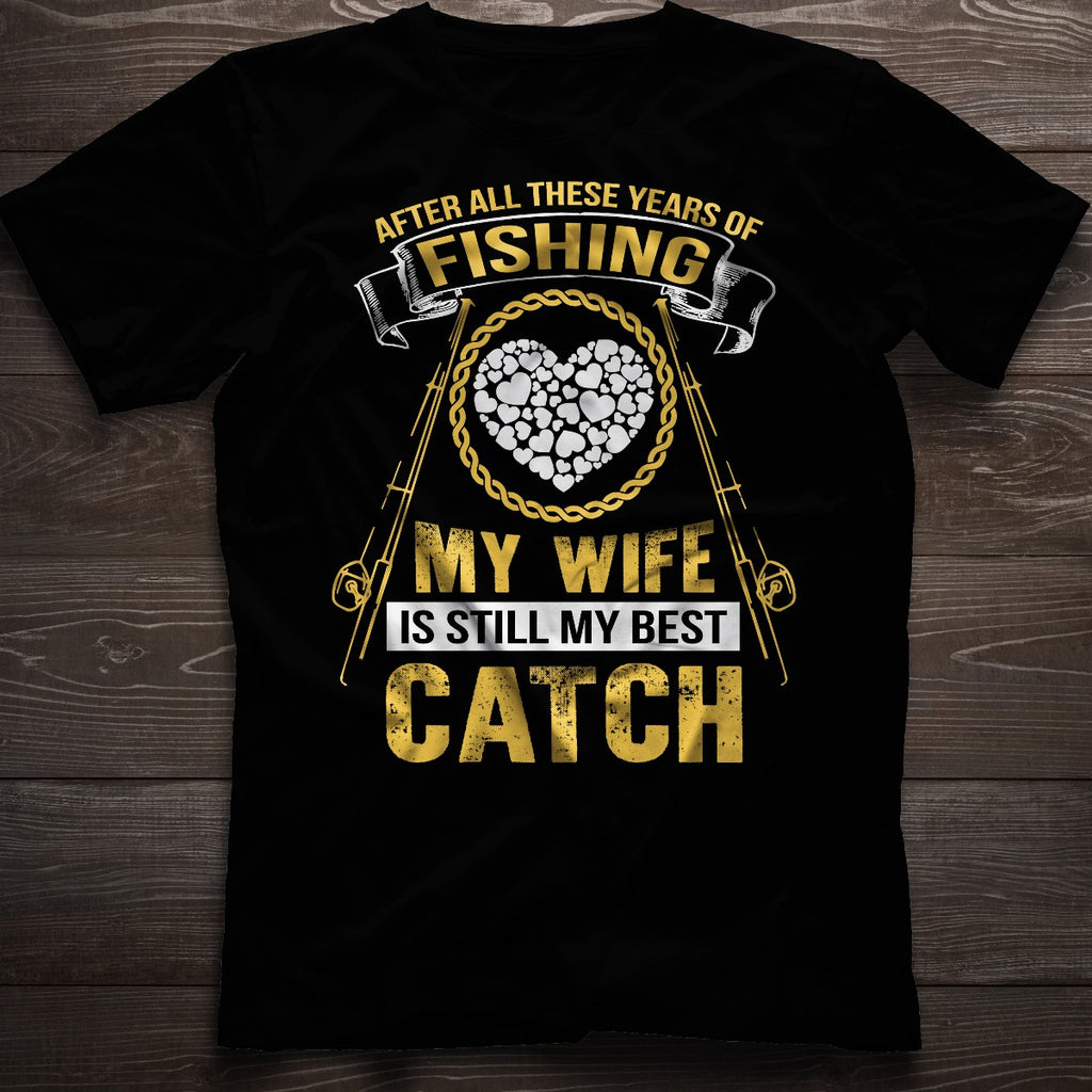 After All These Years Of Fishing My wife Is Still My Best Catch T Shirt